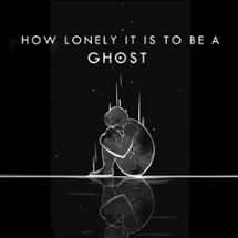 HOW LONELY IT IS TO BE A GHOST Image