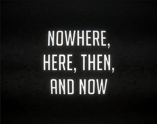 Nowhere, Here, Then, and Now Game Cover