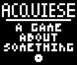 Acquiese - A Game About Something (Old Game Jam Game) Image