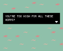 You're too high for all these worms! Image