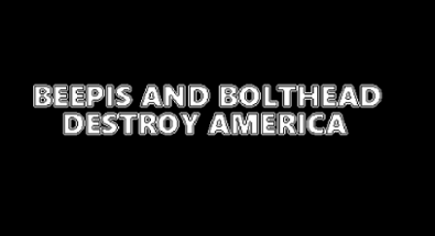 BEEPIS AND BOLTHEAD DESTROY AMERICA Image