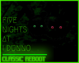 FIVE NIGHTS AT I DUNNO:CLASSIC REBOOT Image