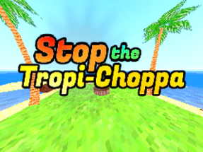 Stop the Tropi-Choppa Image