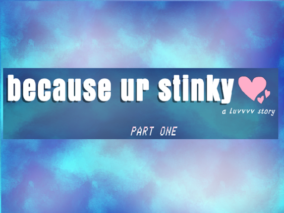 because ur stinky ♥ pt. 1 Game Cover