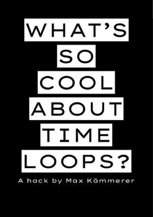 WHAT'S SO COOL ABOUT TIME LOOPS? Game Cover