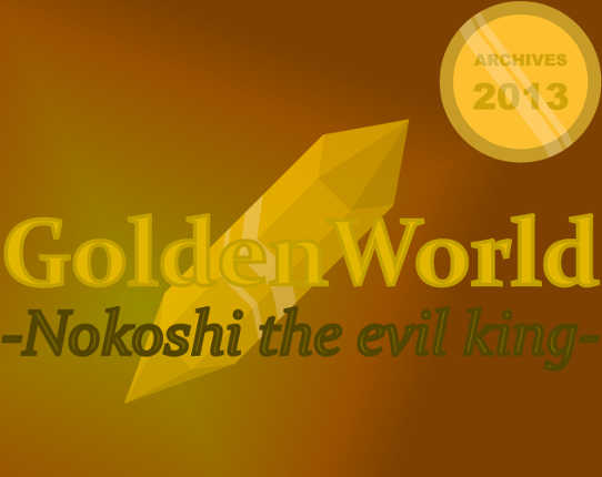 ARCHIVES 2013 ~ GoldenWorld -Nokoshi the evil king- Game Cover