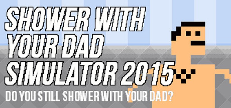 Shower With Your Dad Simulator 2015: Do You Still Shower With Your Dad Game Cover