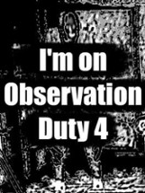 I'm on Observation Duty 4 Image