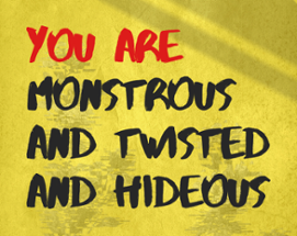 YOU ARE MONSTROUS AND TWISTED AND HIDEOUS Image