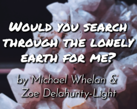 Would you search through the lonely earth for me? Image
