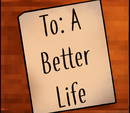 To: A Better Life Game Cover