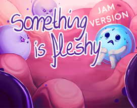 Something is fleshy (Jam version) Image
