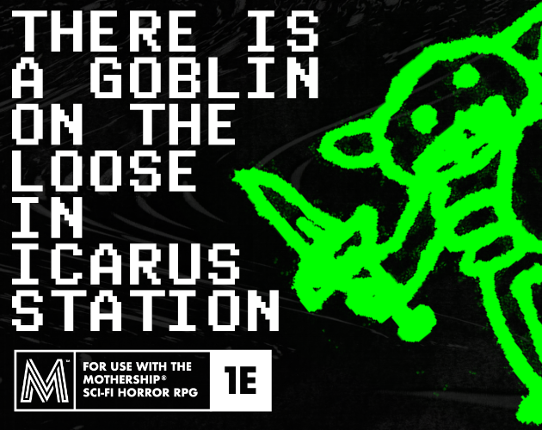 THERE IS A GOBLIN ON THE LOOSE IN ICARUS STATION - a goofy horror adventure for Mothership 1e Game Cover