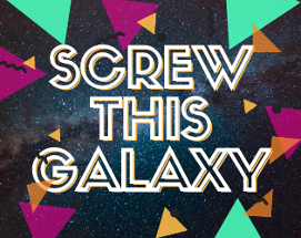 SCREW THIS GALAXY! Image