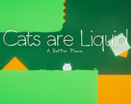 Cats are Liquid: A Better Place Image