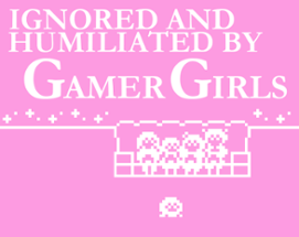 Ignored and humiliated by gamer girls Image